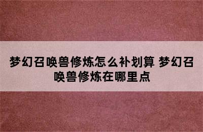 梦幻召唤兽修炼怎么补划算 梦幻召唤兽修炼在哪里点